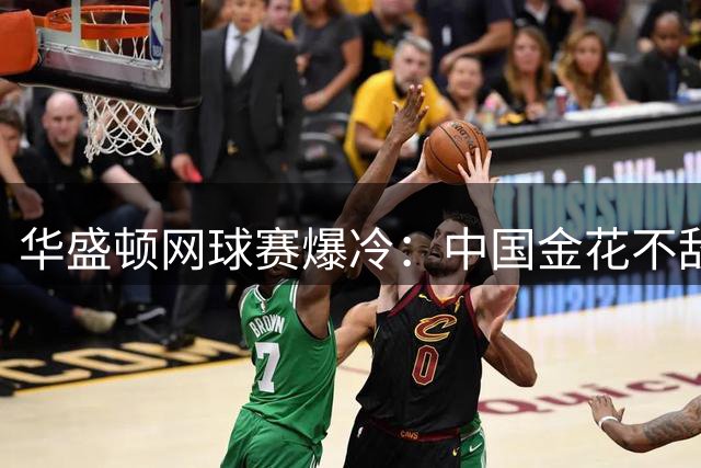 华盛顿网球赛爆冷：中国金花不敌卫冕冠军 战术短板暴露
