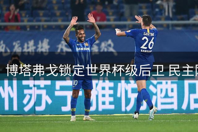 博塔弗戈锁定世界杯级后卫 民主刚果队长或登陆巴甲