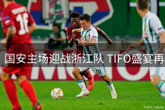 国安主场迎战浙江队 TIFO盛宴再现工体