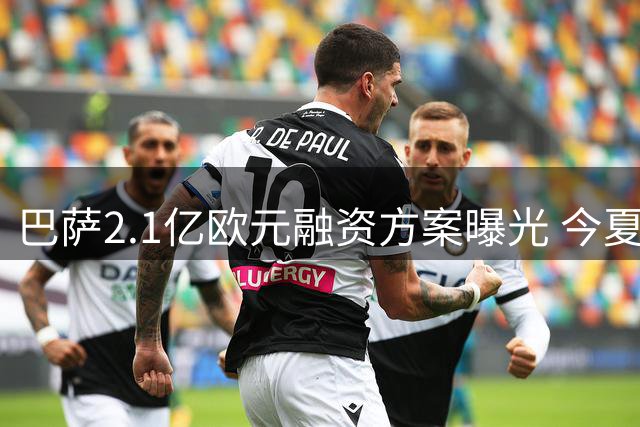 巴萨2.1亿欧元融资方案曝光 今夏注册危机迎转机