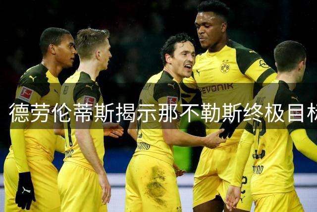 德劳伦蒂斯揭示那不勒斯终极目标：欧冠奖杯与百年辉煌