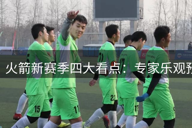 火箭新赛季四大看点：专家乐观预测 赛程挑战严峻