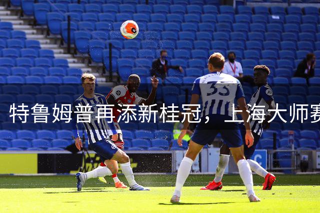 特鲁姆普再添新桂冠，上海大师赛20周年圆满落幕