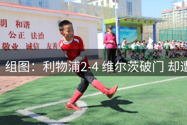 组图：利物浦2-4 维尔茨破门 却遭让二追四