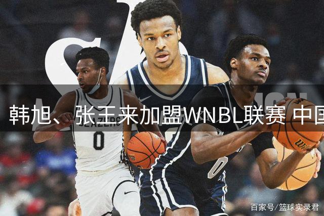 韩旭、张王来加盟WNBL联赛 中国球员已达4人