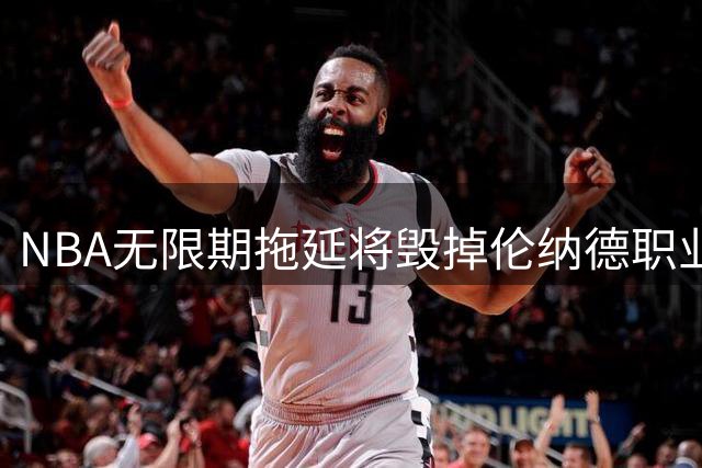 NBA无限期拖延将毁掉伦纳德职业生涯？